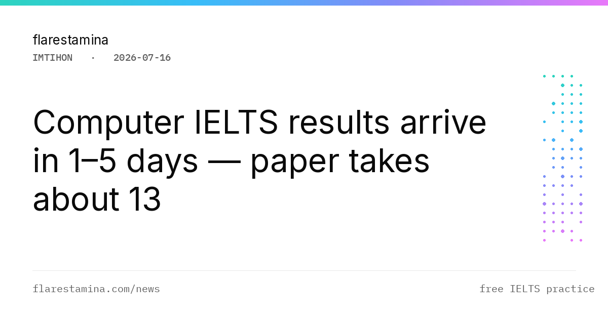 Computer IELTS results arrive in 1–5 days — paper takes about 13